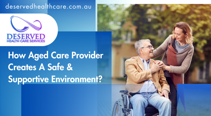 How Aged Care Provider Creates A Safe & Supportive Environment?